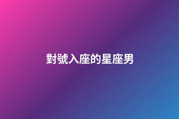 對號入座的星座男-第1張-星座運勢-玄機派