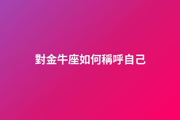 對金牛座如何稱呼自己-第1張-星座運(yùn)勢-玄機(jī)派