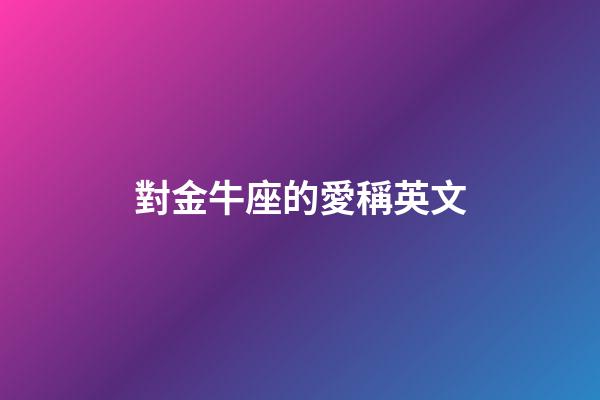 對金牛座的愛稱英文
