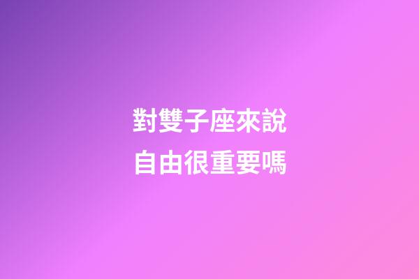 對雙子座來說自由很重要嗎-第1張-星座運(yùn)勢-玄機(jī)派