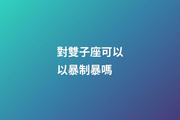 對雙子座可以以暴制暴嗎-第1張-星座運勢-玄機派
