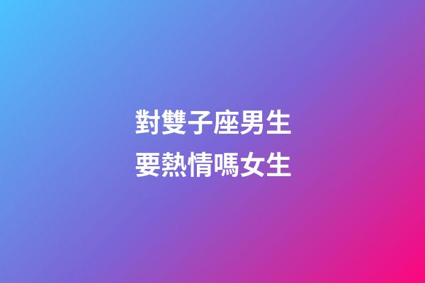 對雙子座男生要熱情嗎女生-第1張-星座運勢-玄機派