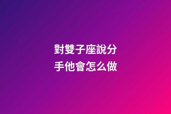 對雙子座說分手他會怎么做-第1張-星座運勢-玄機派