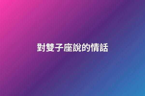 對雙子座說的情話-第1張-星座運勢-玄機派