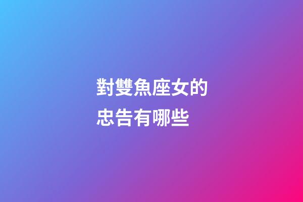 對雙魚座女的忠告有哪些-第1張-星座運勢-玄機派