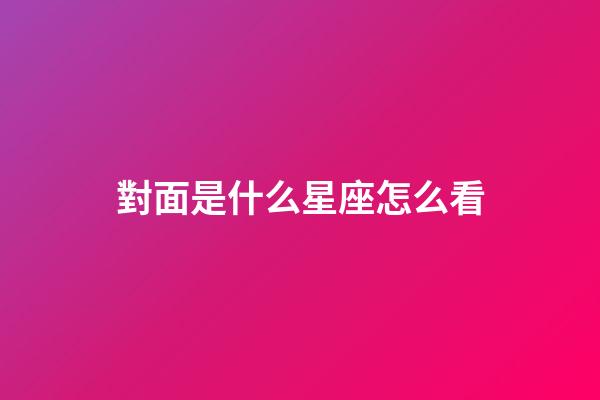 對面是什么星座怎么看-第1張-星座運勢-玄機派