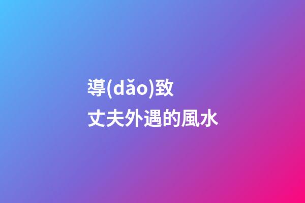 導(dǎo)致丈夫外遇的風水