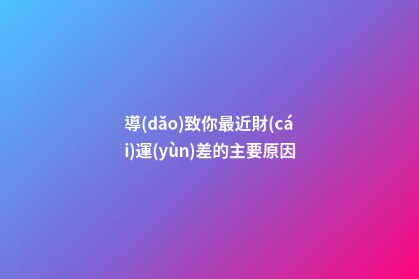 導(dǎo)致你最近財(cái)運(yùn)差的主要原因