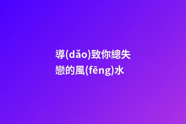 導(dǎo)致你總失戀的風(fēng)水