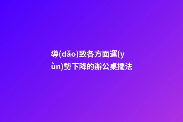 導(dǎo)致各方面運(yùn)勢下降的辦公桌擺法
