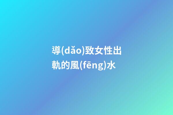 導(dǎo)致女性出軌的風(fēng)水