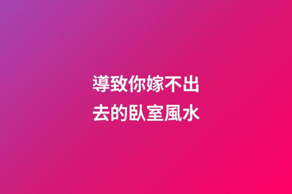 導致你嫁不出去的臥室風水