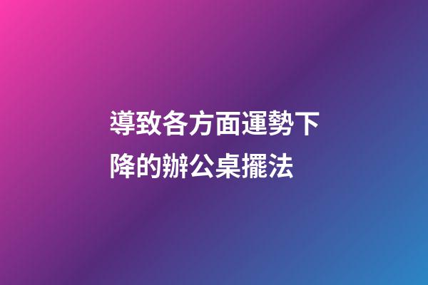 導致各方面運勢下降的辦公桌擺法