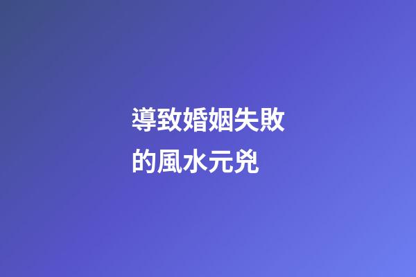 導致婚姻失敗的風水元兇