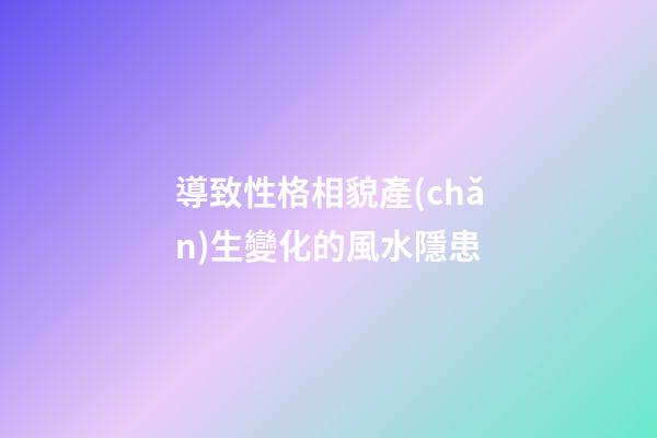 導致性格相貌產(chǎn)生變化的風水隱患