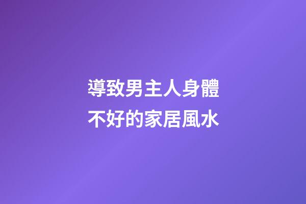導致男主人身體不好的家居風水