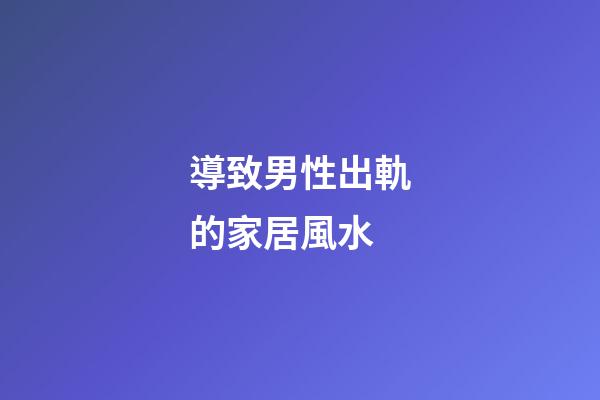 導致男性出軌的家居風水