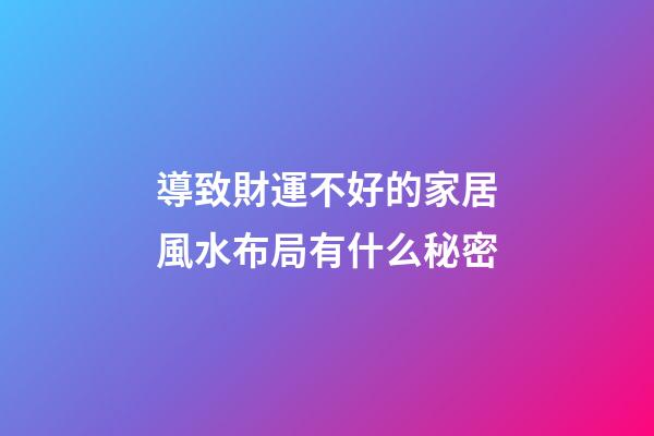 導致財運不好的家居風水布局有什么秘密
