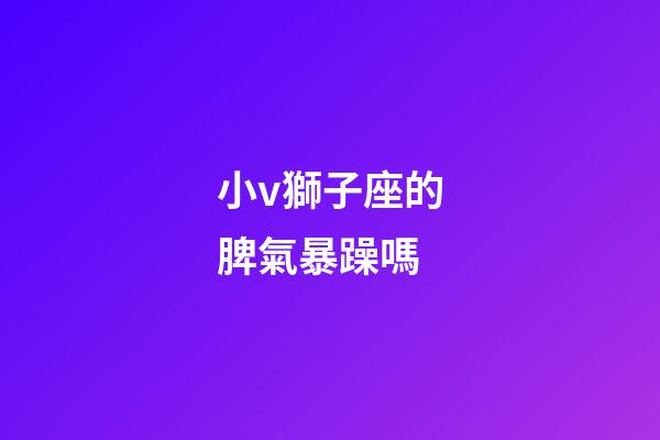 小v獅子座的脾氣暴躁嗎-第1張-星座運勢-玄機派