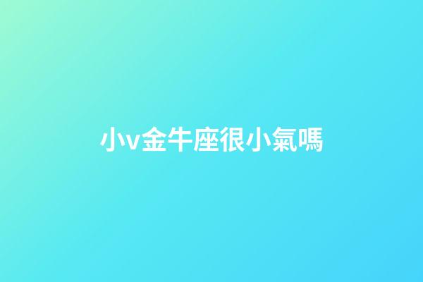 小v金牛座很小氣嗎-第1張-星座運勢-玄機派