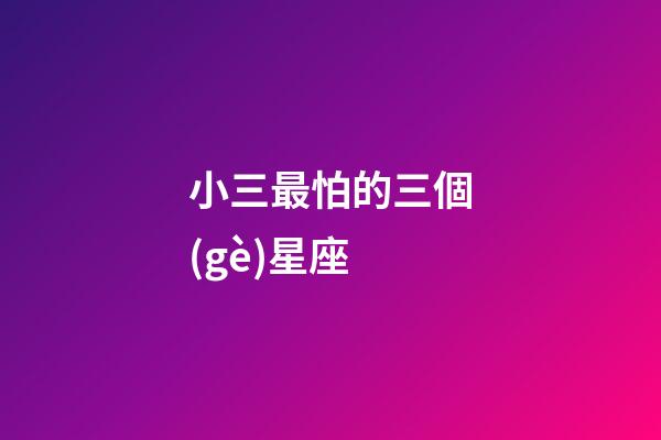 小三最怕的三個(gè)星座-第1張-星座運(yùn)勢(shì)-玄機(jī)派