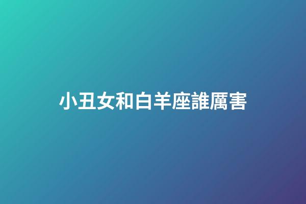 小丑女和白羊座誰厲害