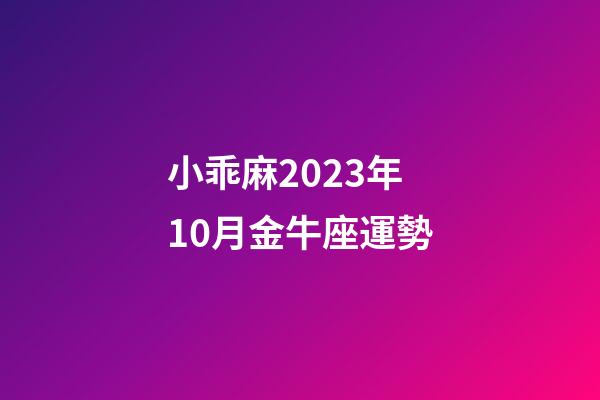 小乖麻2023年10月金牛座運勢-第1張-星座運勢-玄機派