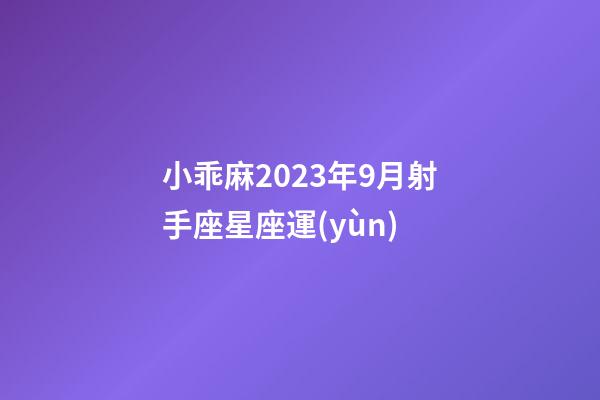 小乖麻2023年9月射手座星座運(yùn)-第1張-星座運(yùn)勢-玄機(jī)派