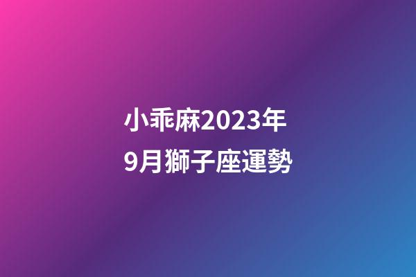 小乖麻2023年9月獅子座運勢-第1張-星座運勢-玄機派