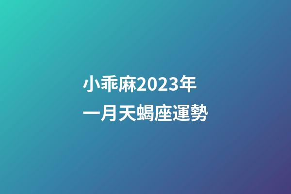 小乖麻2023年一月天蝎座運勢-第1張-星座運勢-玄機派