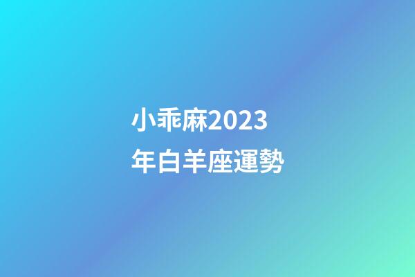 小乖麻2023年白羊座運勢
