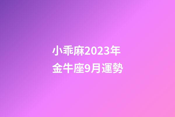 小乖麻2023年金牛座9月運勢-第1張-星座運勢-玄機派