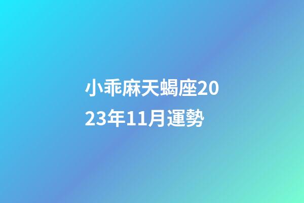 小乖麻天蝎座2023年11月運勢-第1張-星座運勢-玄機派