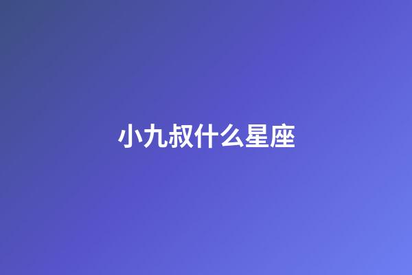 小九叔什么星座-第1張-星座運勢-玄機派