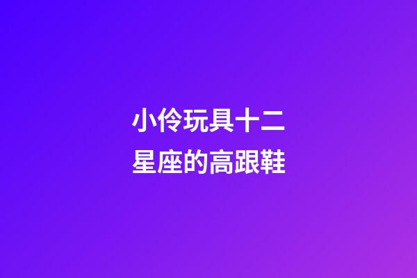 小伶玩具十二星座的高跟鞋