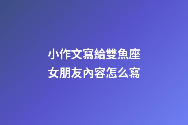 小作文寫給雙魚座女朋友內容怎么寫-第1張-星座運勢-玄機派