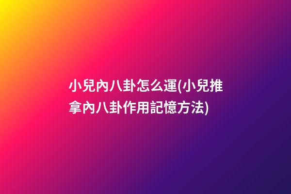 小兒內八卦怎么運(小兒推拿內八卦作用記憶方法)