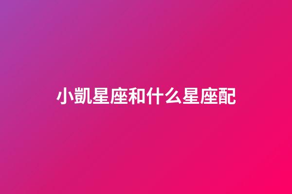小凱星座和什么星座配-第1張-星座運勢-玄機派