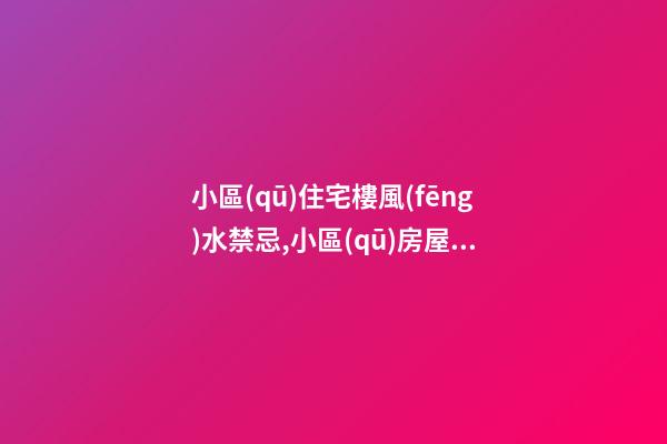 小區(qū)住宅樓風(fēng)水禁忌,小區(qū)房屋風(fēng)水有哪些禁忌？