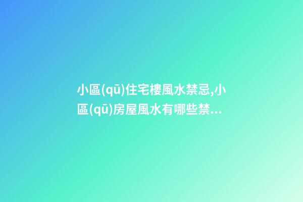 小區(qū)住宅樓風水禁忌,小區(qū)房屋風水有哪些禁忌？