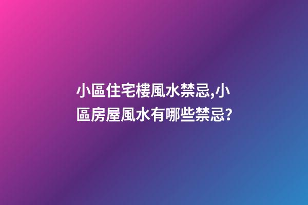 小區住宅樓風水禁忌,小區房屋風水有哪些禁忌？