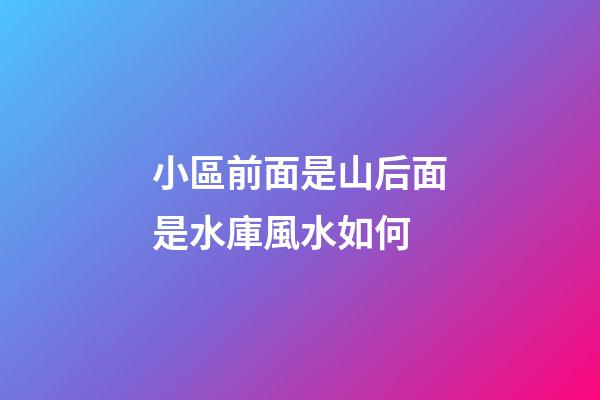 小區前面是山后面是水庫風水如何