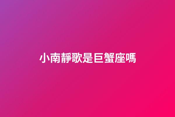 小南靜歌是巨蟹座嗎-第1張-星座運勢-玄機派