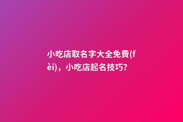 小吃店取名字大全免費(fèi)，小吃店起名技巧？