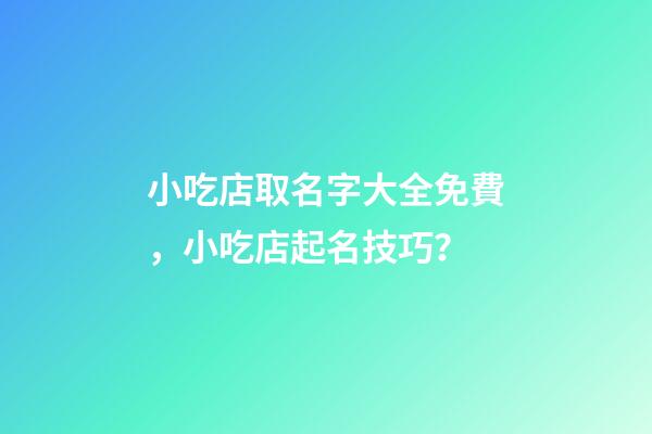 小吃店取名字大全免費，小吃店起名技巧？-第1張-店鋪起名-玄機派
