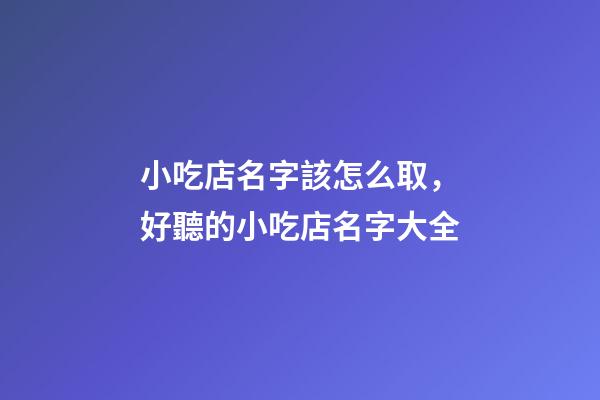 小吃店名字該怎么取，好聽的小吃店名字大全-第1張-店鋪起名-玄機派