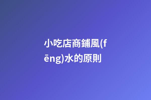 小吃店商鋪風(fēng)水的原則