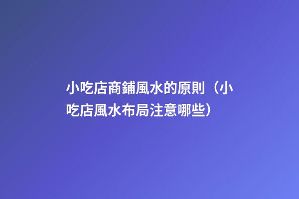 小吃店商鋪風水的原則（小吃店風水布局注意哪些）