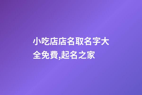 小吃店店名取名字大全免費,起名之家-第1張-店鋪起名-玄機派