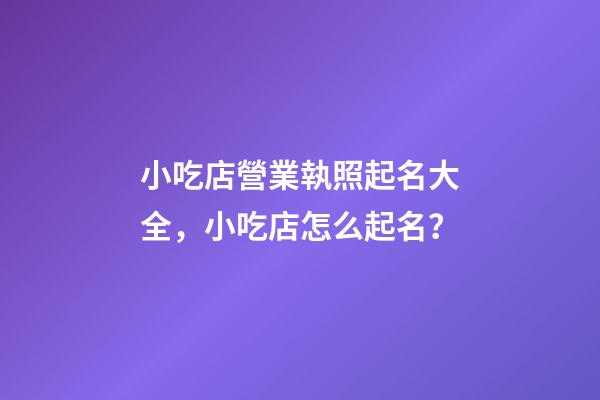 小吃店營業執照起名大全，小吃店怎么起名？-第1張-店鋪起名-玄機派